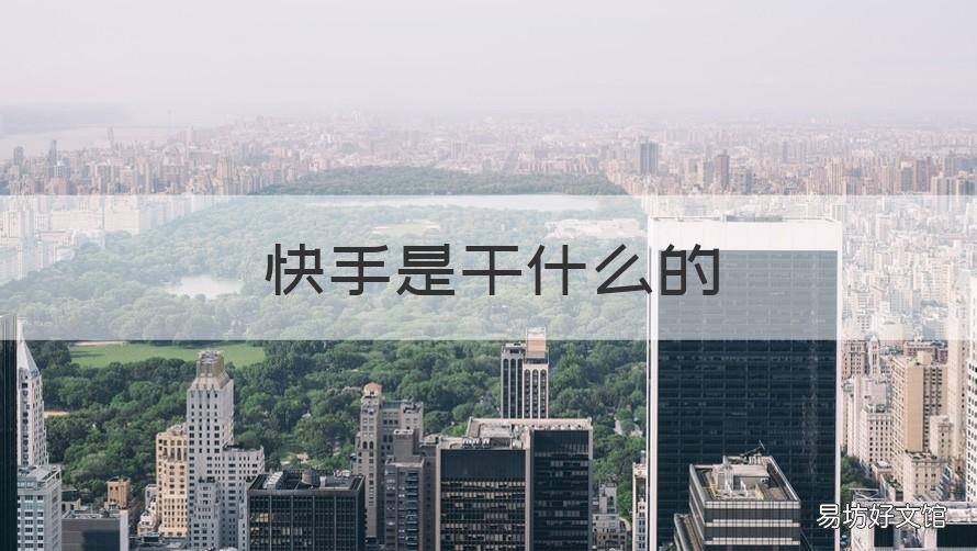 快手是干什么的 快手主要是干什么的