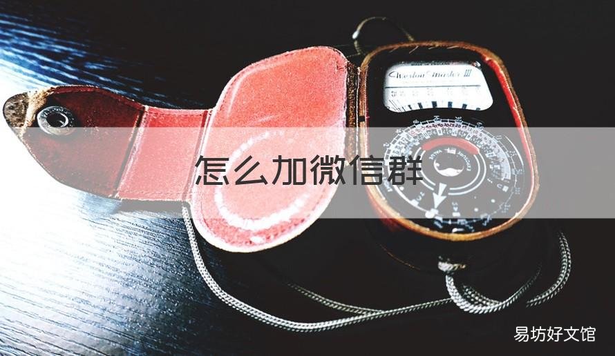 怎么加微信群 怎么加微信群里的朋友
