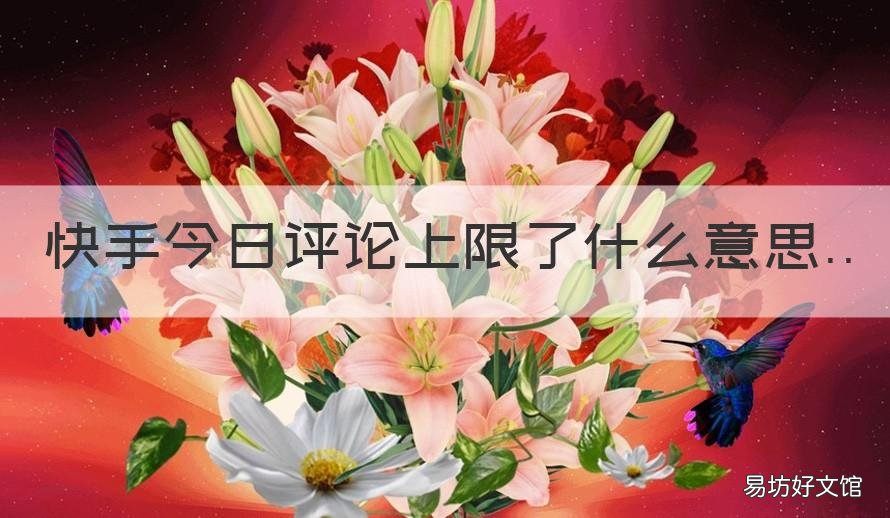 快手今日评论上限了什么意思 快手今日评论上限了什么意思呀