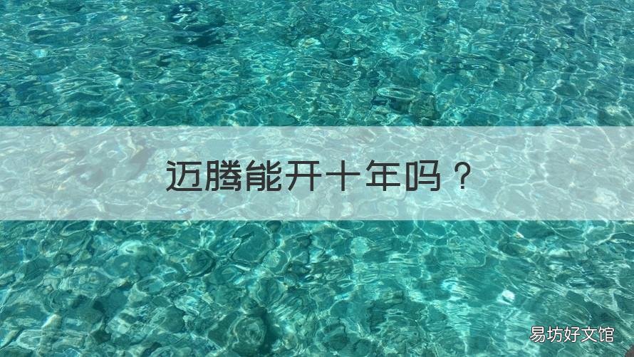 迈腾能开十年吗 迈腾能开十年吗家用车