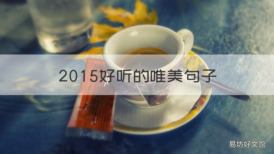 2015好听的唯美句子 求好听唯美的句子