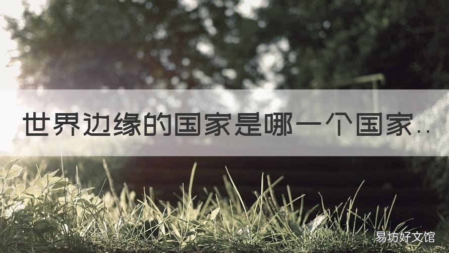 世界边缘的国家是哪一个国家 边缘国家有哪些