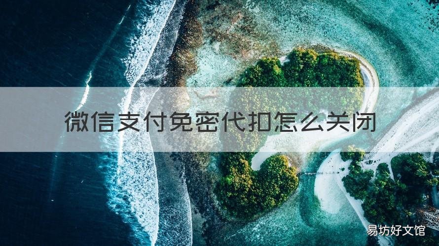 微信支付免密代扣怎么关闭 微信免密代扣在哪里设置