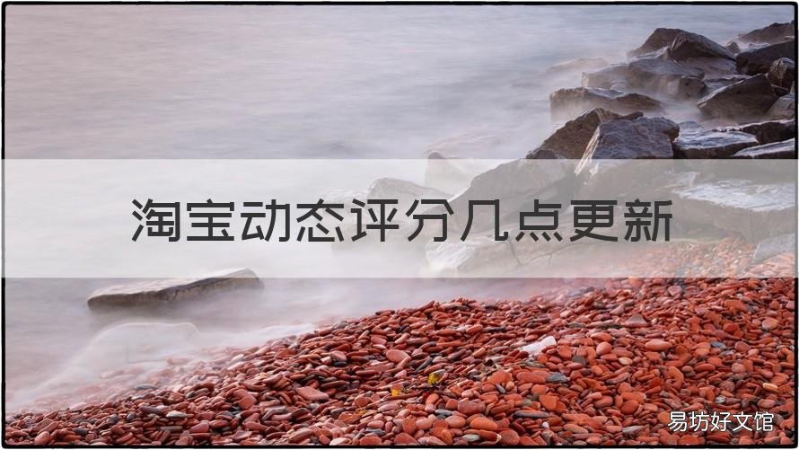 淘宝动态评分几点更新 淘宝动态评分更新时间