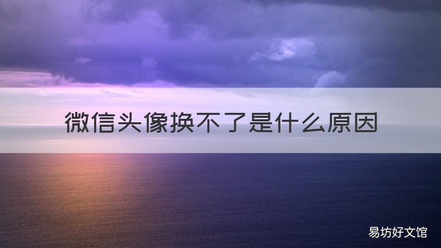微信头像换不了是什么原因 微信头像换不了是什么情况