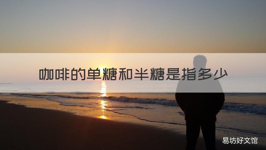 咖啡的单糖和半糖是指多少 咖啡全糖和半糖有什么区别