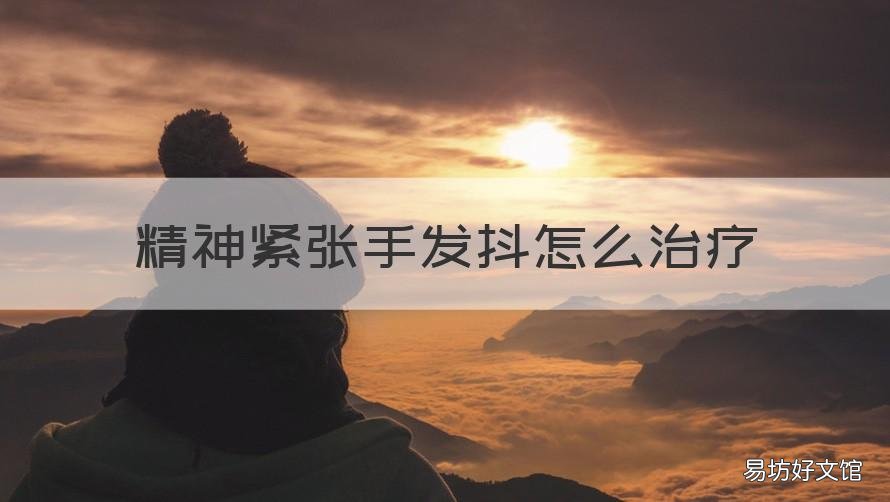 精神紧张手发抖怎么治疗 精神紧张手发抖怎么治疗呢