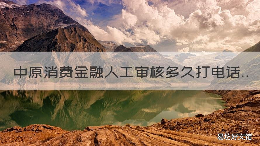 中原消费金融人工审核多久打电话 中原消费金融人工审核要多久