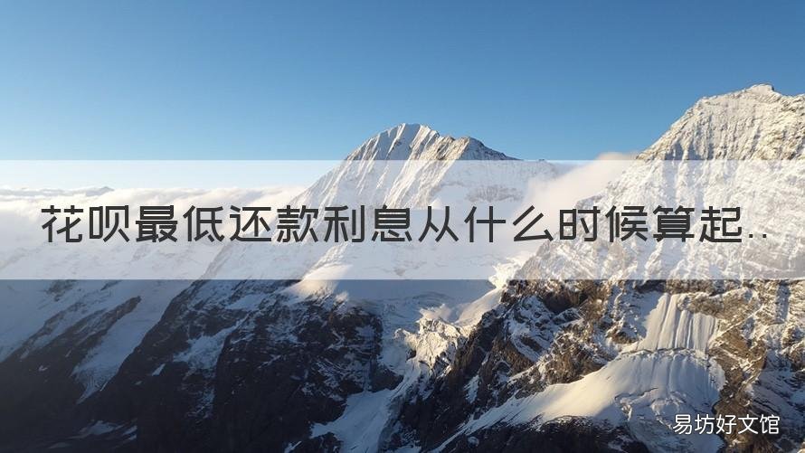 花呗最低还款利息从什么时候算起 花呗最低还款利息从什么时候开始