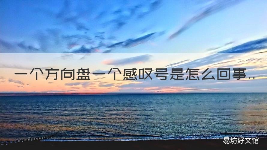 一个方向盘一个感叹号是怎么回事 一个方向盘一个感叹号是啥意思