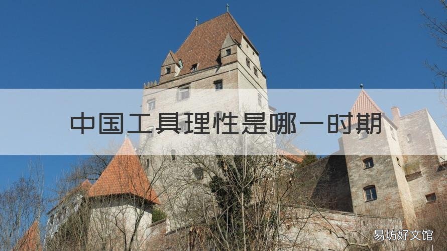 中国工具理性是哪一时期 工具时代处于什么时期