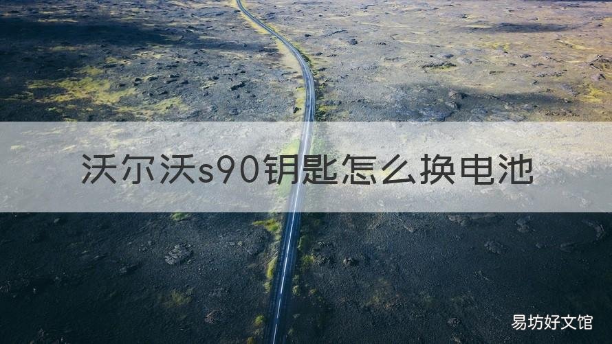 沃尔沃s90钥匙怎么换电池 沃尔沃s90钥匙更换电池