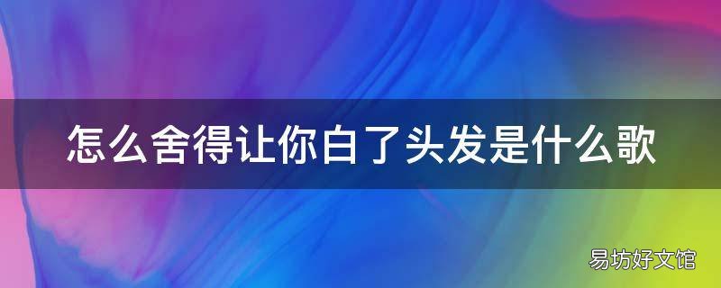 怎么舍得让你白了头发是什么歌 怎么可能让你白了头发
