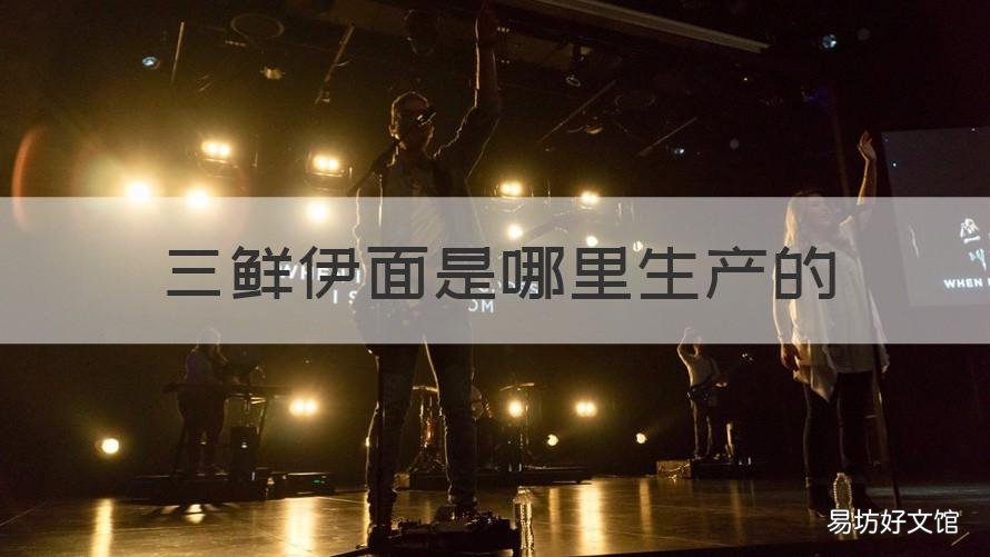 三鲜伊面是哪里生产的 三鲜伊面来历