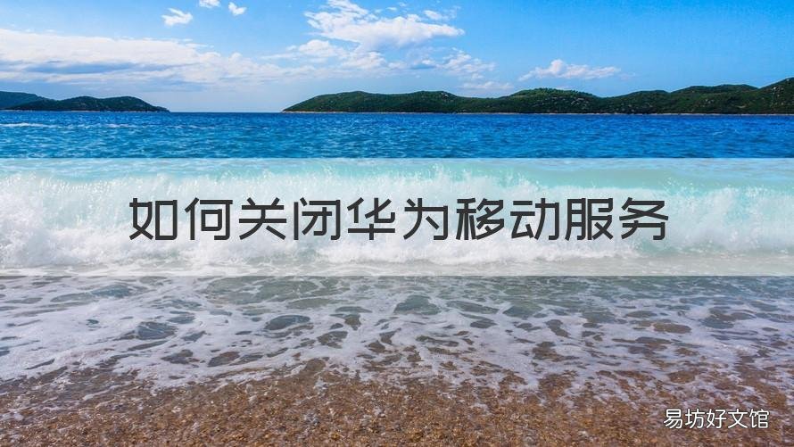 如何关闭华为移动服务 华为移动服务怎么关闭