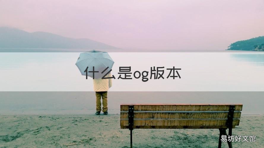 什么是og版本 何为og版本