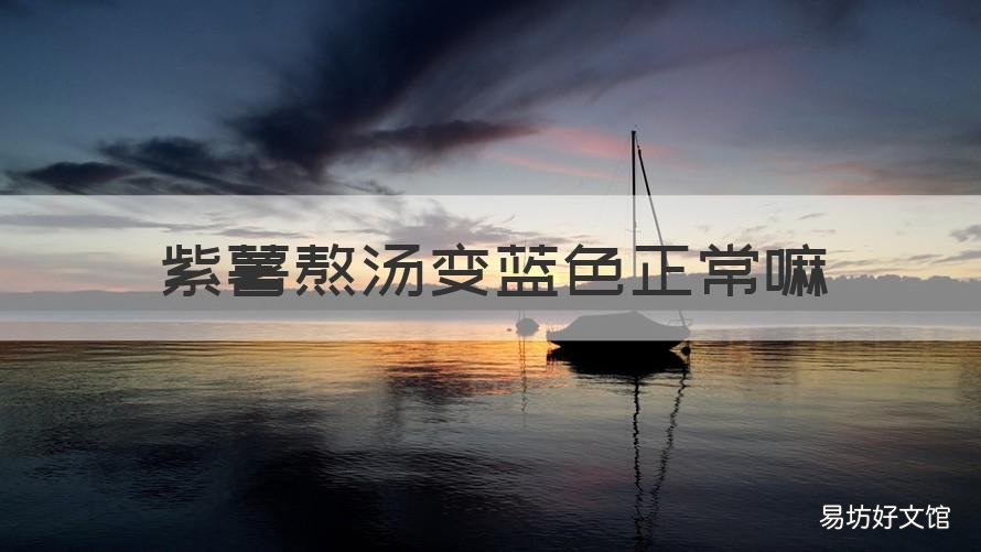 紫薯熬汤变蓝色正常嘛 紫薯熬汤变蓝色正常吗