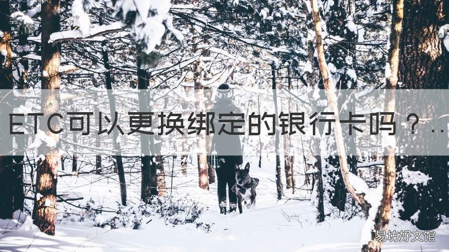 ETC可以更换绑定的银行卡吗 etc能换银行卡绑定吗