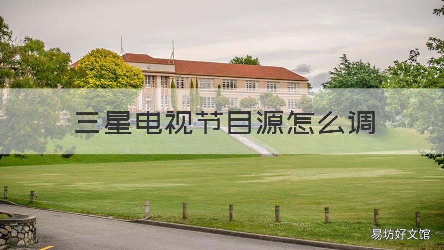 三星电视节目源怎么调 三星电视节目源怎么调成电视