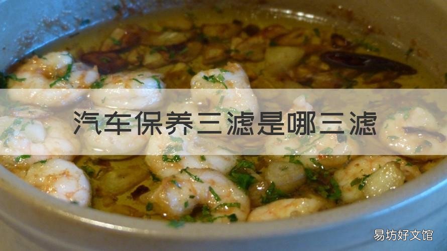 汽车保养三滤是哪三滤 汽车常规保养机油三滤是哪三滤