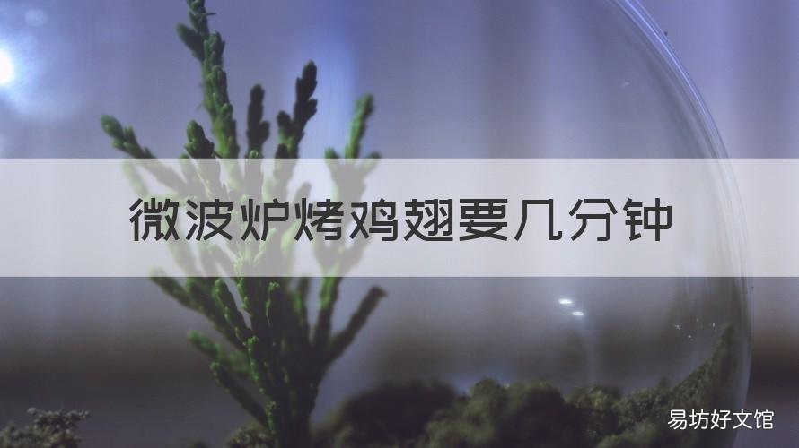 微波炉烤鸡翅要几分钟 微波炉烤鸡翅要几分钟才能熟