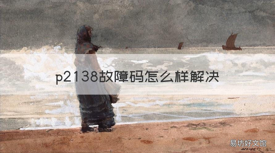 p2138故障码怎么样解决 p2128故障码怎么解决