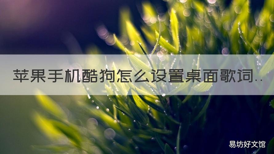 苹果手机酷狗怎么设置桌面歌词 苹果手机在酷狗音乐怎么设置桌面歌词