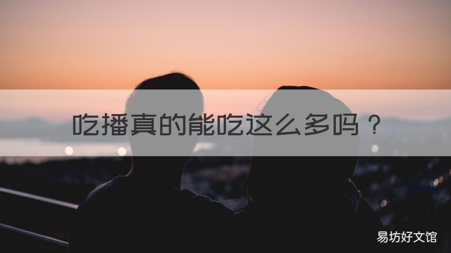 吃播真的能吃这么多吗 吃播真的能吃那么多东西吗