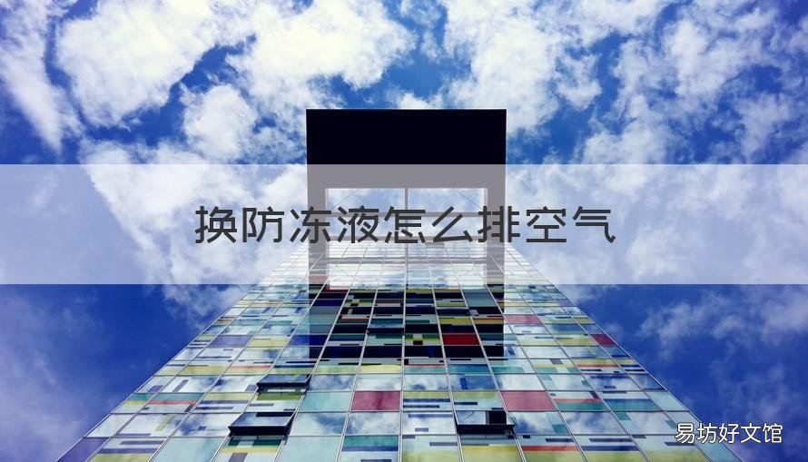 换防冻液怎么排空气 宝马换防冻液怎么排空气