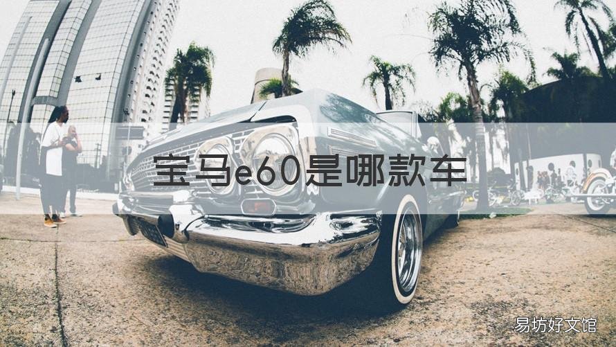 宝马e60是哪款车 宝马E60是几系