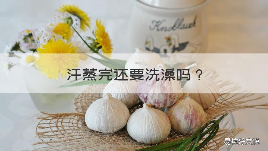 汗蒸完还要洗澡吗 汗蒸完了要洗澡吗