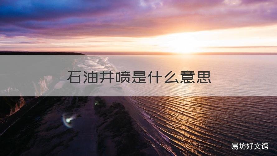 石油井喷是什么意思 油井自喷是什么意思