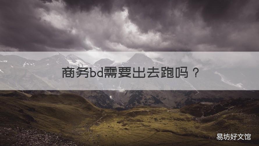 商务bd需要出去跑吗 商务bd好做吗
