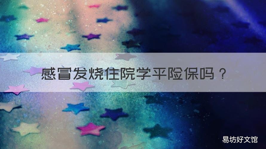 感冒发烧住院学平险保吗 学平险里包含感冒住院吗