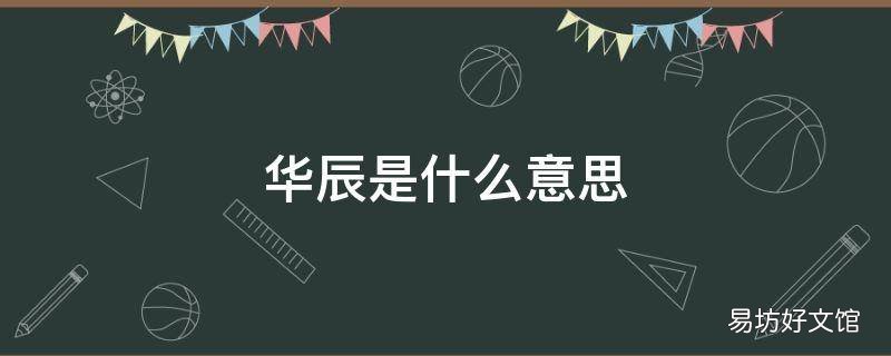 华辰是什么意思 取名华辰是什么意思