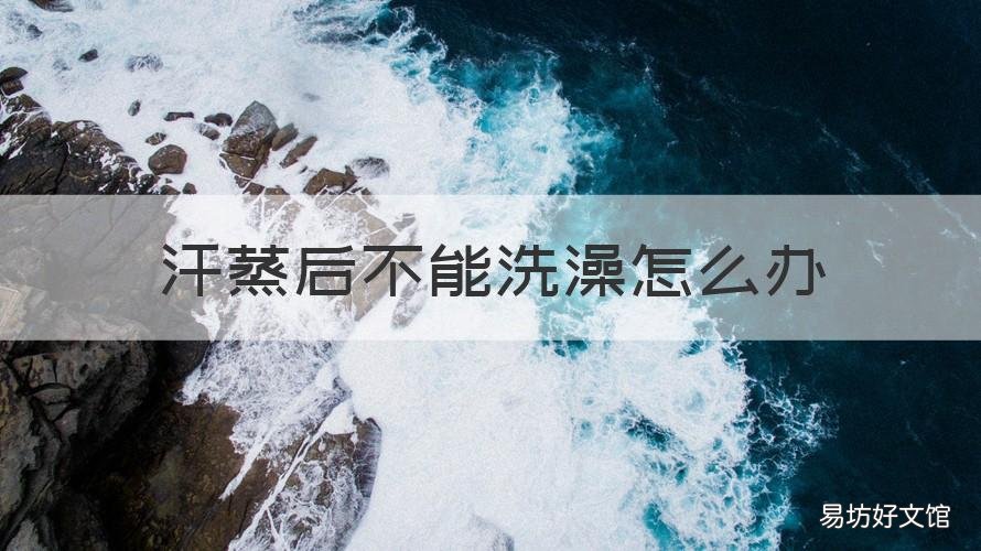 汗蒸后不能洗澡怎么办 为什么汗蒸完不可以洗澡