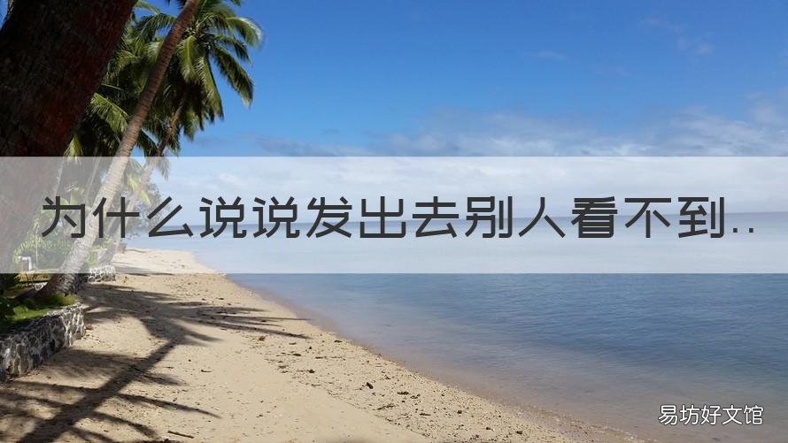 为什么说说发出去别人看不到 为什么说说发出去了别人都看不到