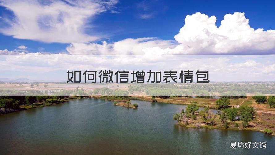 如何微信增加表情包 如何微信增加表情包数量