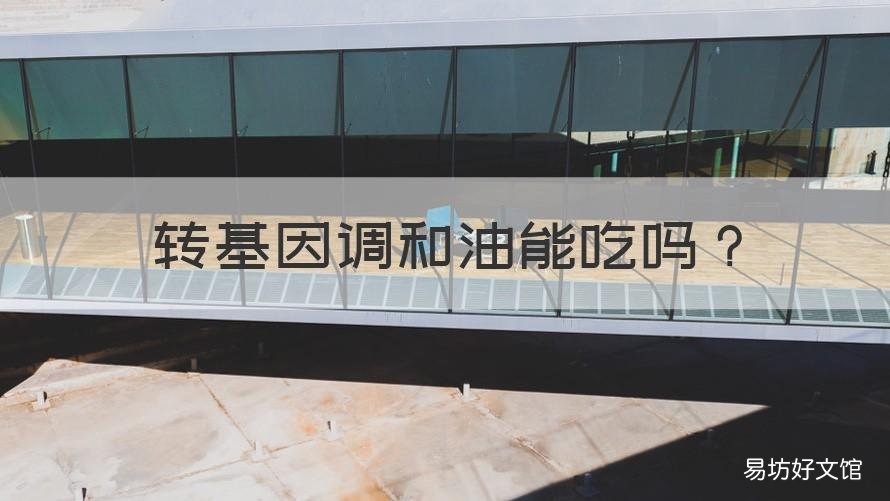 转基因调和油能吃吗 吃转基因调和油好吗