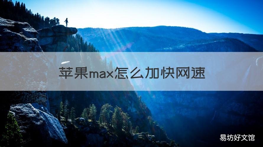 苹果max怎么加快网速 iphonexsmax最快网速
