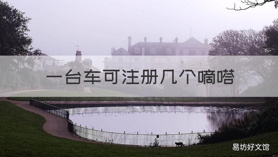 一台车可注册几个嘀嗒 嘀嗒出行一个车能注册几个司机