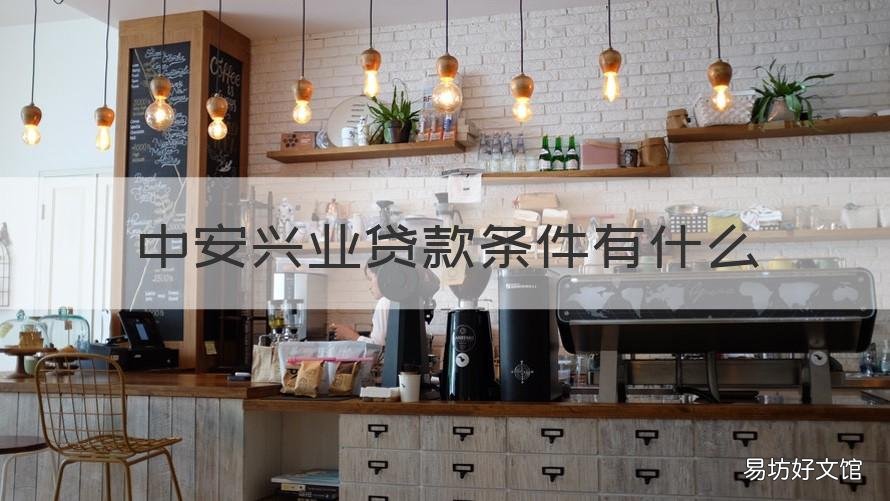 中安兴业贷款条件有什么 中安兴业贷款条件有什么要求
