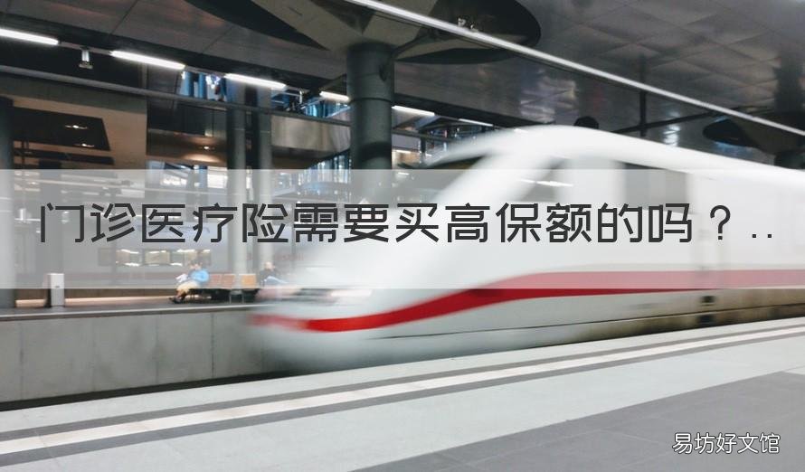 门诊医疗险需要买高保额的吗 门诊保险最高额度