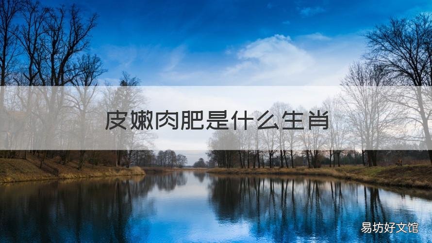 皮嫩肉肥是什么生肖 皮厚肉粗指的是什么生肖