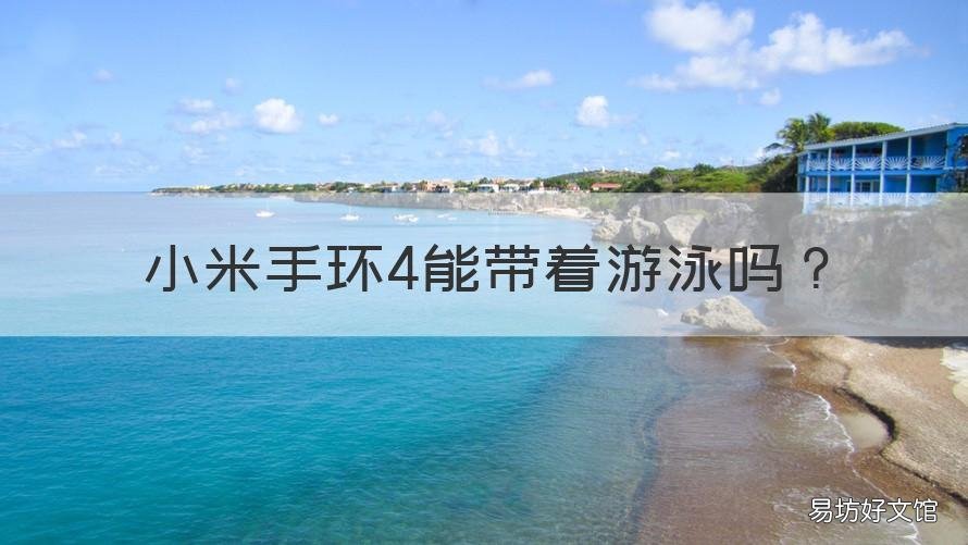 小米手环4能带着游泳吗 小米手环4能带着游泳吗?