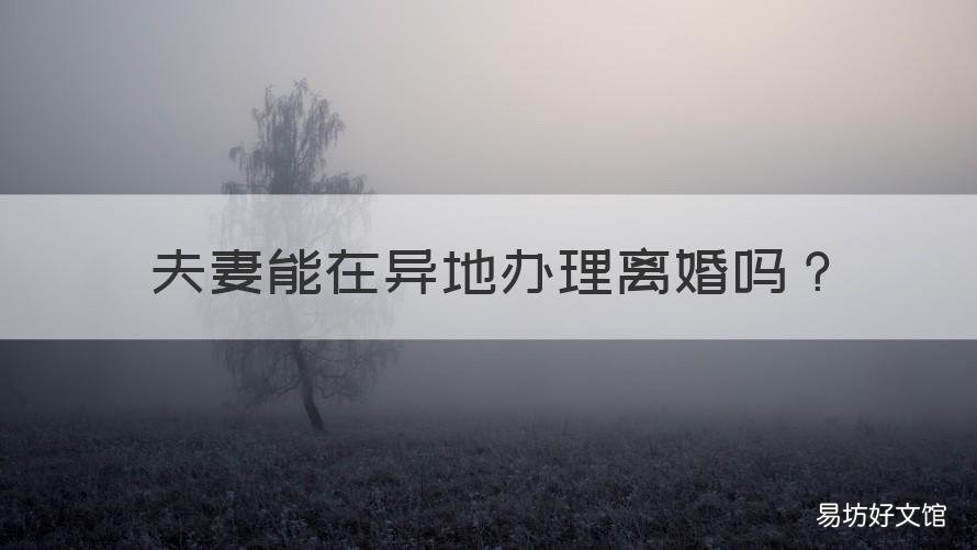 夫妻能在异地办理离婚吗 夫妻双方可以在异地办理离婚吗