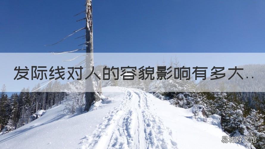 发际线对人的容貌影响有多大 发际线对五官运势的影响?