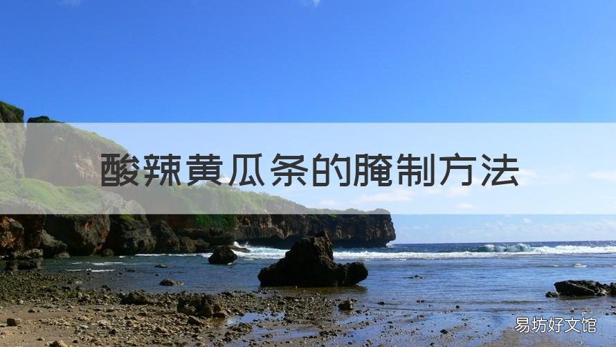 酸辣黄瓜条的腌制方法 酸辣黄瓜条的腌制方法视频