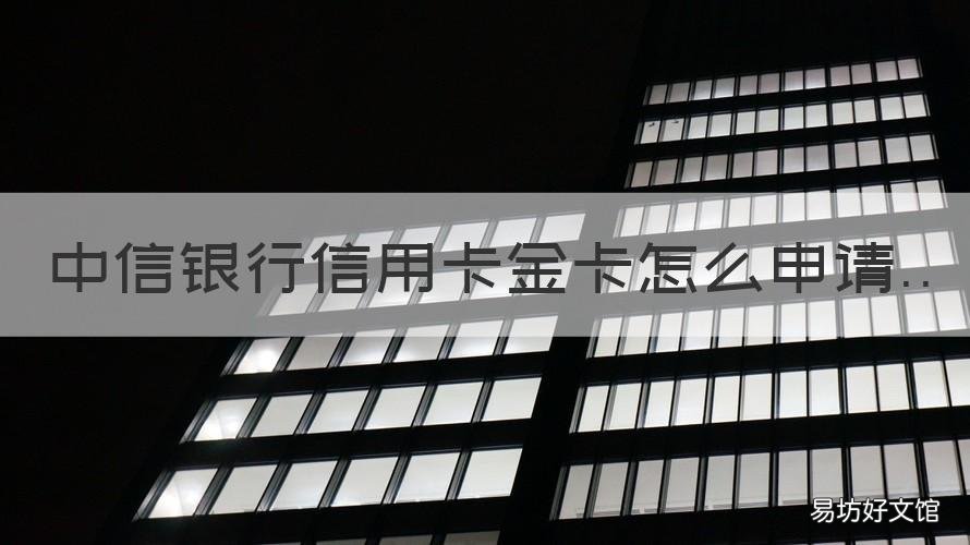 中信银行信用卡金卡怎么申请 中信银行信用卡金卡申请要多久