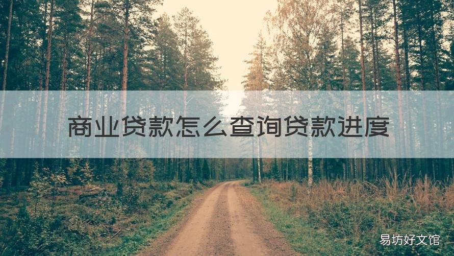 商业贷款怎么查询贷款进度 怎么查看商业贷款进度